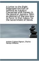 A Letter to the Right Honorable the Earl of Suffield on Subjects Connected with Slavery in the Islan