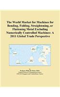 The World Market for Machines for Bending, Folding, Straightening, or Flattening Metal Excluding Numerically Controlled Machines