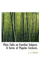 Plain Talks on Familiar Subjects. a Series of Popular Lectures.