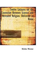 Twelve Lectures on the Connexion Between Science and Revealed Religion. Delivered in Rome
