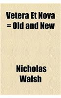 Vetera Et Nova = Old and New