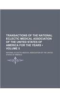 Transactions of the National Eclectic Medical Association of the United States of America for the Years (Volume 5)