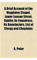 A Brief Account of the Magdalen Chapel, Lower Leeson Street, Dublin; Its Foundress, Its Benefactors, List of Clergy and Chaplains: Its Foundress, Its Benefactors, List of Clergy and Chaplains(English)