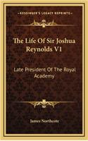 The Life of Sir Joshua Reynolds V1: Late President of the Royal Academy