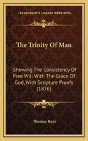 The Trinity of Man: Showing the Consistency of Free Will with the Grace of God, with Scripture Proofs (1876)