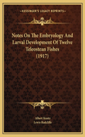 Notes On The Embryology And Larval Development Of Twelve Teleostean Fishes (1917)