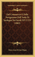 Del Commercio E Della Navigazione Dell' Isola Di Sardegna Nei Secoli XIV E XV (1865)
