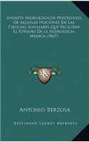 Apuntes Hidrologicos Precedidos De Algunas Nociones De Las Ciencias Auxiliares Que Facilitan El Estudio De Le Hidrologia Medica (1867)