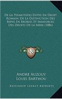 De La Permutatio Dotis En Droit Romain; De La Distinction Des Biens En Beubles Et Immeubles; Des Droits De La Mere (1886)