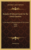 Remarks Of Edward Everett On The French Question: In The House Of Representatives Of The United States (1835)