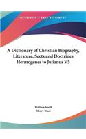 A Dictionary of Christian Biography, Literature, Sects and Doctrines Hermogenes to Julianus V5
