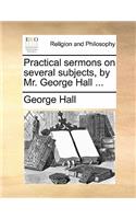 Practical Sermons on Several Subjects, by Mr. George Hall ...