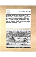 A report of the proceedings of the Committee of Association, appointed at the adjourned general meeting of the County of York, held on the 28th day of March, 1780, presented to the general meeting, 1782.