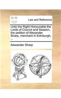 Unto the Right Honourable the Lords of Council and Session, the petition of Alexander Sharp, merchant in Edinburgh, ...