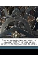 Diaries, During the Campaigns of 1866 and 1870-71, as Well as His Journeys to the East and to Spain;