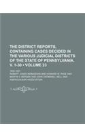 The District Reports, Containing Cases Decided in the Various Judicial Districts of the State of Pennsylvania. V. 1-30 (Volume 23 ); 1892-1921