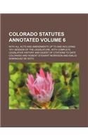 Colorado Statutes Annotated Volume 6; With All Acts and Amendments Up to and Including 1911 Session of the Legislature, with Complete Legislative Hist