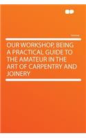 Our Workshop, Being a Practical Guide to the Amateur in the Art of Carpentry and Joinery