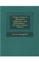Tragic Drama in Aeschylus, Sophocles, and Shakespeare; - Primary Source Edition