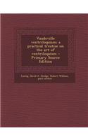 Vaudeville Ventriloquism; A Practical Treatise on the Art of Ventriloquism