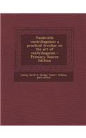 Vaudeville Ventriloquism; A Practical Treatise on the Art of Ventriloquism