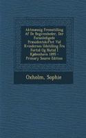 Aktmaessig Fremstilling AF de Begivenheder, Der Foranledigede Praesidentskiftet VID Kvindernes Udstilling Fra Fortid Og Nutid I Kjobenhavn 1895 - Primary Source Edition