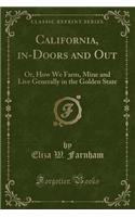 California, In-Doors and Out: Or, How We Farm, Mine and Live Generally in the Golden State (Classic Reprint)