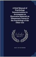 A Brief Manual of Psychology Demonstrations to Accompany as Illustrative Material an Elementary Course in the Psychology of the Other-one