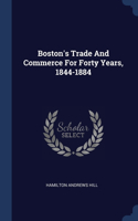 Boston's Trade And Commerce For Forty Years, 1844-1884