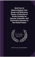 Brief List of Meteorological Text Books and Reference Books; a Selection of Works Suitable for General, Scientific, and University Libraries in the United States: (English)