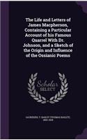 The Life and Letters of James MacPherson, Containing a Particular Account of His Famous Quarrel with Dr. Johnson, and a Sketch of the Origin and Influence of the Ossianic Poems