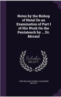 Notes by the Bishop of Natal On an Examination of Part I of His Work On the Pentateuch by ... Dr. Mccaul
