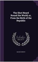The Shot Heard Round the World; or, From the Birth of the Republic: (English)