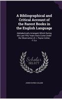 A Bibliographical and Critical Account of the Rarest Books in the English Language: Alphabetically Arranged, Which During the Last Fifty Years Have Come Under the Observation of J. Payne Collier, F.S.a