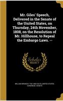 Mr. Giles' Speech, Delivered in the Senate of the United States, on Thursday, 24th November, 1808, on the Resolution of Mr. Hillhouse, to Repeal the Embargo Laws. --