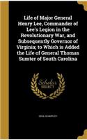 Life of Major General Henry Lee, Commander of Lee's Legion in the Revolutionary War, and Subsequently Governor of Virginia; to Which is Added the Life of General Thomas Sumter of South Carolina