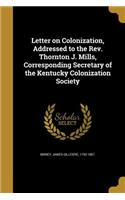 Letter on Colonization, Addressed to the Rev. Thornton J. Mills, Corresponding Secretary of the Kentucky Colonization Society