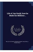 Life of Jay Gould, how he Made his Millions ..