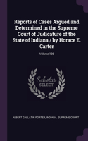 Reports of Cases Argued and Determined in the Supreme Court of Judicature of the State of Indiana / by Horace E. Carter; Volume 126