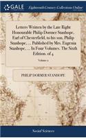 Letters Written by the Late Right Honourable Philip Dormer Stanhope, Earl of Chesterfield, to His Son, Philip Stanhope, ... Published by Mrs. Eugenia Stanhope, ... in Four Volumes. the Sixth Edition. of 4; Volume 2