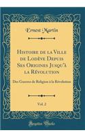 Histoire de la Ville de LodÃ¨ve Depuis Ses Origines Jusqu'Ã  La RÃ©volution, Vol. 2: Des Guerres de Religion Ã? La RÃ©volution (Classic Reprint): Des Guerres de Religion Ã? La RÃ©volution (Classic Reprint)