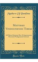 Matthaei Vindocinensis Tobias: Ad Fidem Librorum Mss. Et Impressorum Recensuit Prolegomenis Instruxit (Classic Reprint)