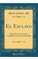El Esclavo: Zarzuela En Tres Actos, Arreglada a la Escena EspaÃ±ola (Classic Reprint)