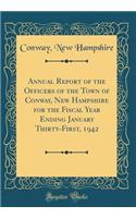 Annual Report of the Officers of the Town of Conway, New Hampshire for the Fiscal Year Ending January Thirty-First, 1942 (Classic Reprint)