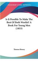 Is It Possible To Make The Best Of Both Worlds? A Book For Young Men (1853)