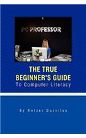 True Beginner's Guide To Computer Literacy: Do It Yourself, No Teacher, No Help Needed; All You Need Is: This Book, You and a Computer