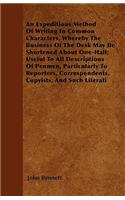 An Expeditious Method Of Writing In Common Characters, Whereby The Business Of The Desk May Be Shortened About One-Half; Useful To All Descriptions Of Penmen, Particularly To Reporters, Correspondents, Copyists, And Such Literati