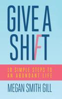 Give a Shift: 10 Simple Steps to an Abundant Life