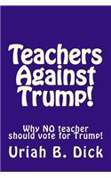 Teachers Against Trump!: Why No Teacher Should Vote for Trump!