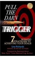 Pull the Darn Trigger: 7 Winning Strategies to Achieving Your Goals